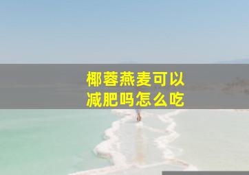 椰蓉燕麦可以减肥吗怎么吃