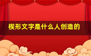 楔形文字是什么人创造的