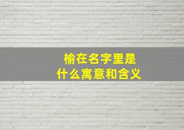 榆在名字里是什么寓意和含义