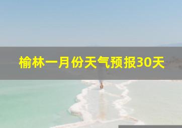 榆林一月份天气预报30天