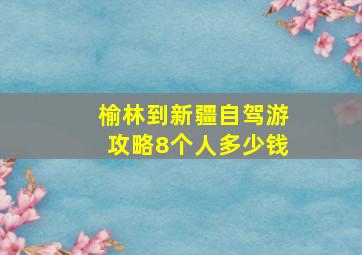 榆林到新疆自驾游攻略8个人多少钱