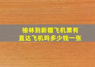 榆林到新疆飞机票有直达飞机吗多少钱一张