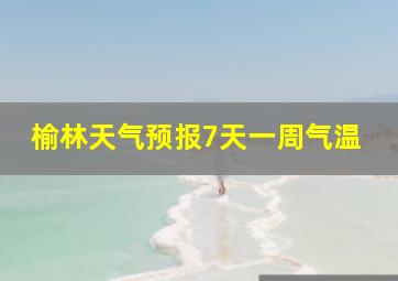 榆林天气预报7天一周气温