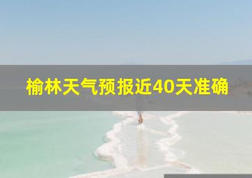 榆林天气预报近40天准确