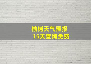 榆树天气预报15天查询免费