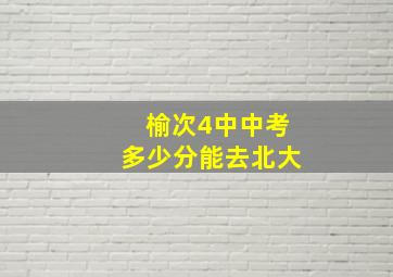 榆次4中中考多少分能去北大