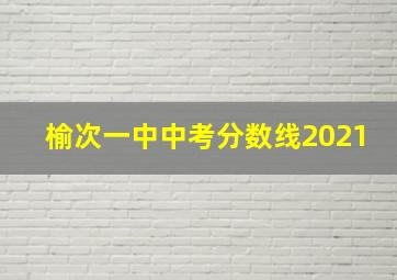 榆次一中中考分数线2021