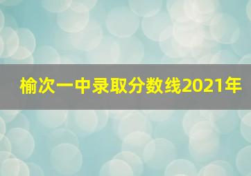 榆次一中录取分数线2021年