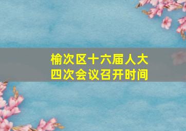 榆次区十六届人大四次会议召开时间