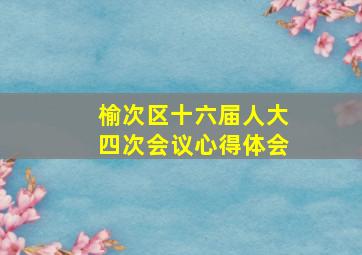 榆次区十六届人大四次会议心得体会