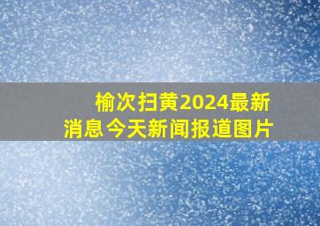 榆次扫黄2024最新消息今天新闻报道图片