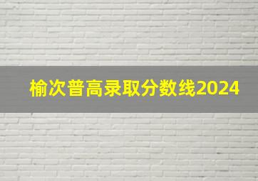 榆次普高录取分数线2024