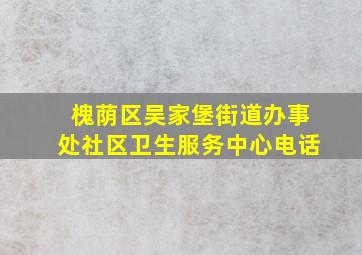 槐荫区吴家堡街道办事处社区卫生服务中心电话