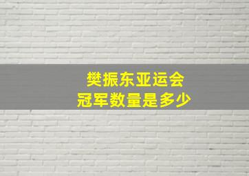 樊振东亚运会冠军数量是多少