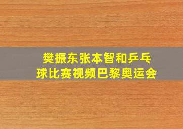 樊振东张本智和乒乓球比赛视频巴黎奥运会