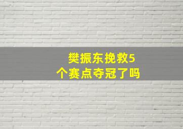 樊振东挽救5个赛点夺冠了吗