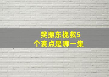 樊振东挽救5个赛点是哪一集