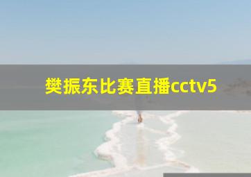 樊振东比赛直播cctv5