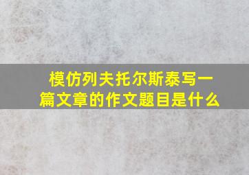 模仿列夫托尔斯泰写一篇文章的作文题目是什么