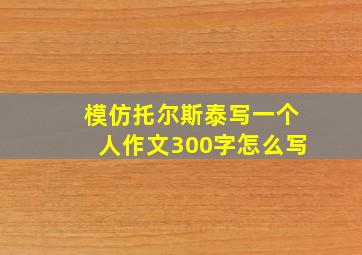 模仿托尔斯泰写一个人作文300字怎么写