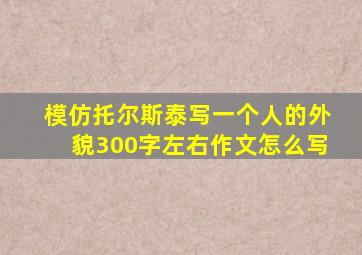 模仿托尔斯泰写一个人的外貌300字左右作文怎么写