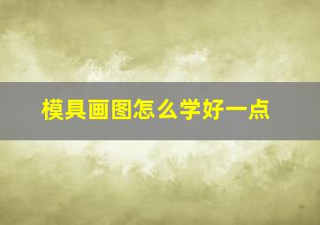 模具画图怎么学好一点