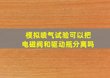 模拟喷气试验可以把电磁阀和驱动瓶分离吗