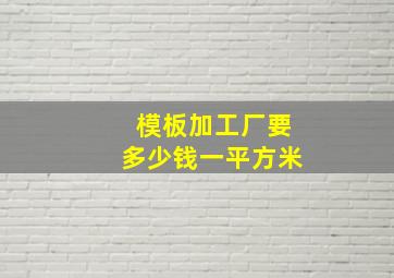 模板加工厂要多少钱一平方米