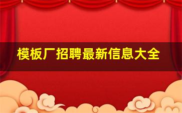 模板厂招聘最新信息大全