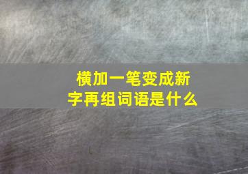 横加一笔变成新字再组词语是什么