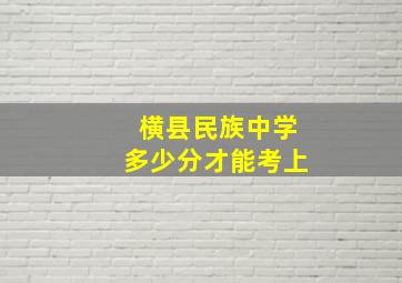 横县民族中学多少分才能考上