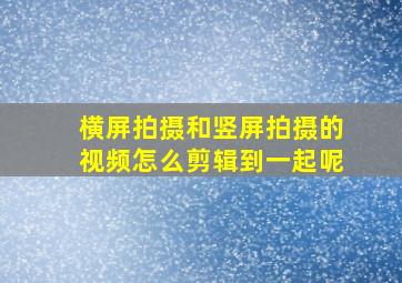 横屏拍摄和竖屏拍摄的视频怎么剪辑到一起呢