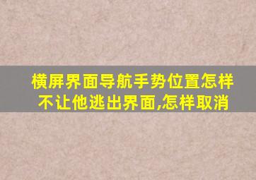 横屏界面导航手势位置怎样不让他逃出界面,怎样取消