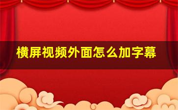 横屏视频外面怎么加字幕