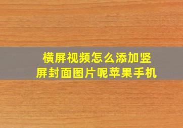 横屏视频怎么添加竖屏封面图片呢苹果手机