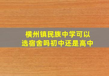 横州镇民族中学可以选宿舍吗初中还是高中