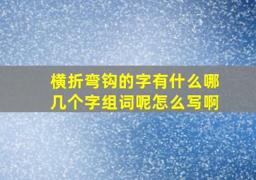 横折弯钩的字有什么哪几个字组词呢怎么写啊