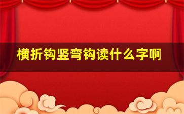 横折钩竖弯钩读什么字啊