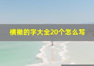 横撇的字大全20个怎么写