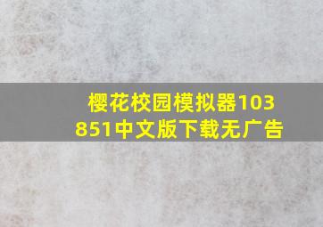 樱花校园模拟器103851中文版下载无广告