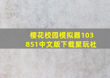 樱花校园模拟器103851中文版下载聚玩社