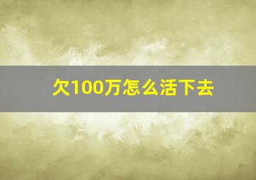 欠100万怎么活下去