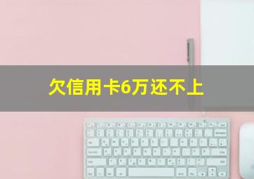 欠信用卡6万还不上