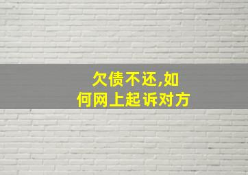 欠债不还,如何网上起诉对方