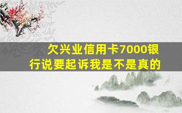 欠兴业信用卡7000银行说要起诉我是不是真的