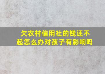 欠农村信用社的钱还不起怎么办对孩子有影响吗