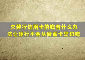 欠建行信用卡的钱有什么办法让建行不会从储蓄卡里扣钱