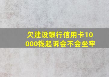 欠建设银行信用卡10000钱起诉会不会坐牢