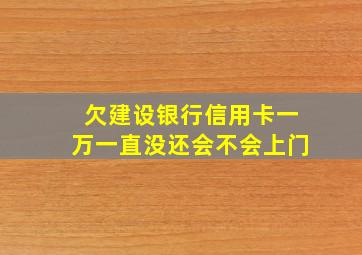 欠建设银行信用卡一万一直没还会不会上门