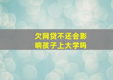 欠网贷不还会影响孩子上大学吗